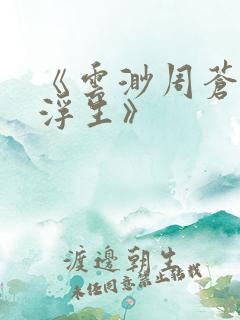 《云渺周苍山周浮生》
