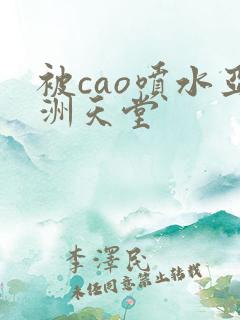 被cao喷水亚洲天堂