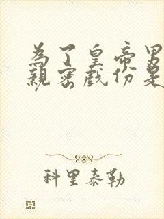 为了皇帝男女主亲密戏份是多少