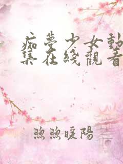 痴梦少女动漫全集在线观看完整版