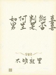 如何判断喜欢的男生是否喜欢你