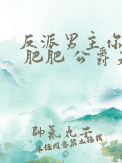 反派男主你好坏 肥肥 公爵夫人