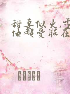 甜妻似火,霍爷他超爱版在线观看