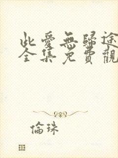 此爱无归途短剧全集免费观看高清