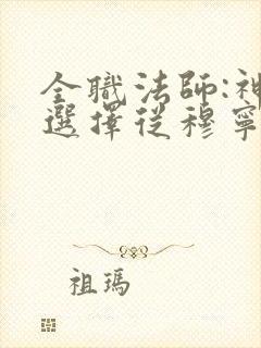 全职法师:神级选择从穆宁雪开始章节