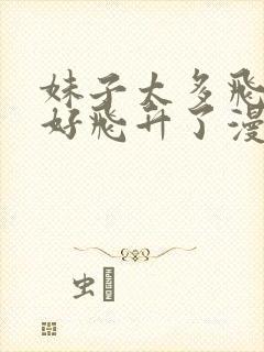 妹子太多飞升只好飞升了漫画免费阅读下拉式