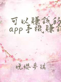 可以赚钱的手机app手机赚钱的app