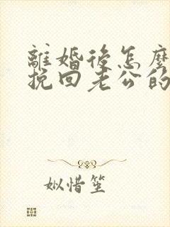 离婚后怎么可以挽回老公的