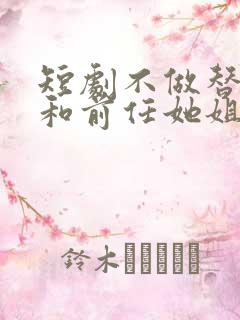 短剧不做替身后和前任她姐结婚了全集