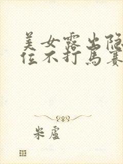 美女露出隐私部位不打马赛克加上玉足