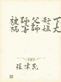 被师父赶下山去祸害师姐大结局