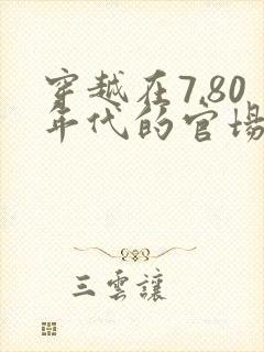 穿越在7,80年代的官场小说推荐