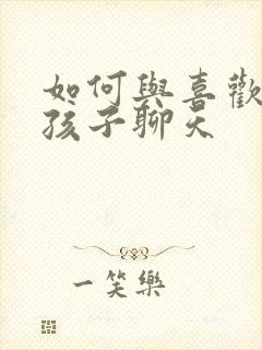 如何与喜欢的女孩子聊天