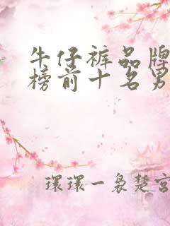 牛仔裤品牌排行榜前十名男