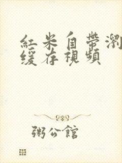 红米自带浏览器缓存视频