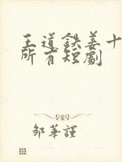 王道铁姜十七的所有短剧