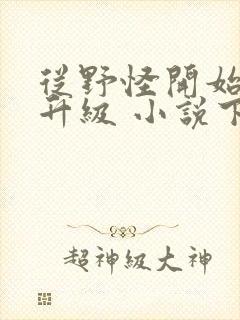 从野怪开始进化升级 小说下载