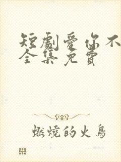 短剧爱你不逢时全集免费