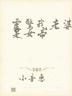 震惊我老婆竟然是女帝