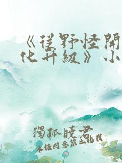 《从野怪开始进化升级》小说