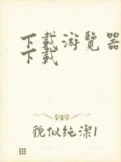 下载游览器怎么下载