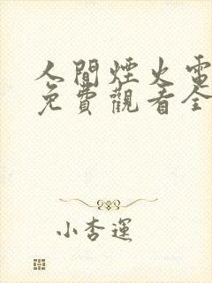 人间烟火电视剧免费观看全集完整版西瓜