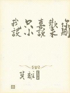 我只喜欢你的人设小说未删减免