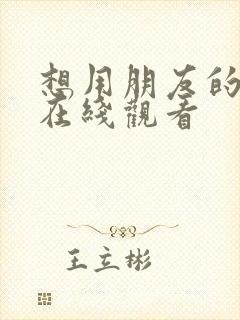 想用朋友的妻子在线观看