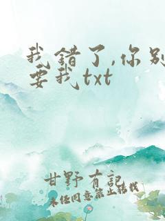 我错了,你别不要我txt