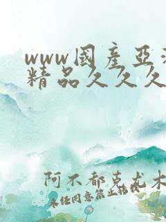 www国产亚洲精品久久久