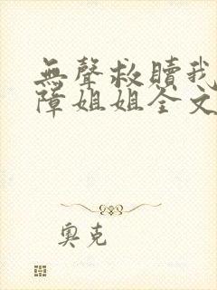 无声救赎我的听障姐姐全文免费阅读