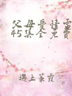 父母爱情电视剧45集全免费