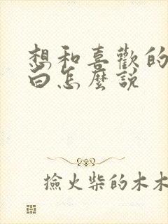 想和喜欢的人表白怎么说