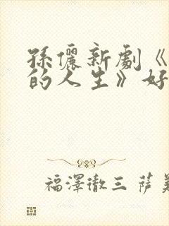 孙俪新剧《蛮好的人生》好看吗