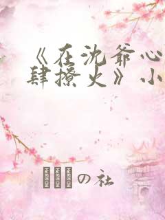 《在沈爷心尖放肆撩火》小说