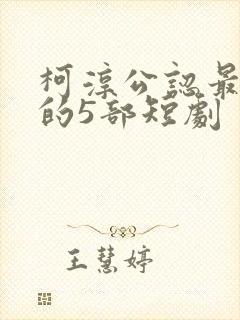 柯淳公认最好看的5部短剧