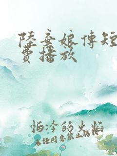 陆弃娘传短剧免费播放