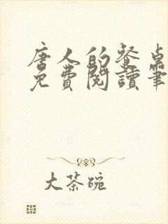 唐人的餐桌全文免费阅读笔趣阁