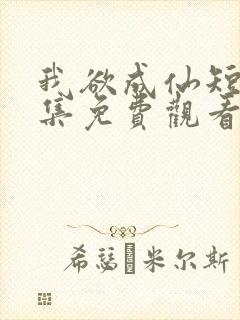 我欲成仙短剧全集免费观看高清版