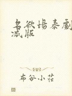 名欲场泰剧未删减版