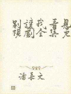 别让我看见你电视剧全集免费观看