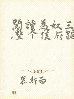 阅读为奴三年后,整个侯府跪求我原谅