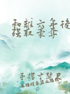 和离六年后他被强取豪夺