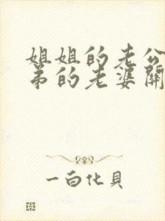 姐姐的老公和弟弟的老婆关系怎么称呼