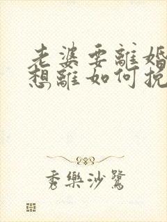 老婆要离婚我不想离如何挽救