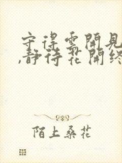 守得云开见月明,静待花开终有时全诗