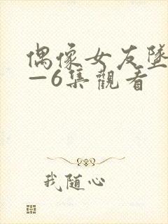 偶像女友坠落1—6集观看