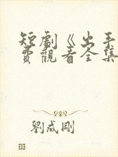 短剧《出手》免费观看全集