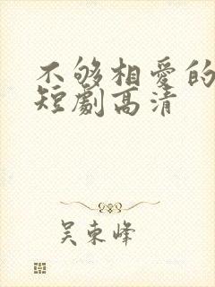 不够相爱的我们短剧高清