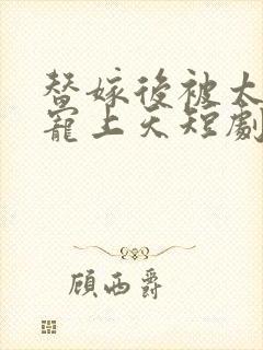 替嫁后被太子爷宠上天短剧免费观看